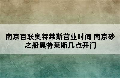 南京百联奥特莱斯营业时间 南京砂之船奥特莱斯几点开门